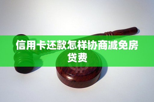 信用卡还款怎样协商减免房贷费 信用卡还款怎样协商减免房贷费