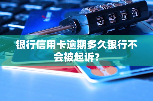 银行信用卡逾期多久银行不会被起诉？