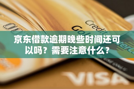 京东借款逾期晚些时间还可以吗?需要注意什么? 京东借款逾期晚些时间还可以吗?需要注意什么?