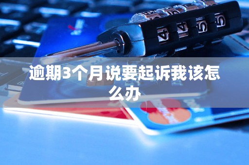 逾期3个月说要起诉我该怎么办 逾期3个月说要起诉我该怎么办