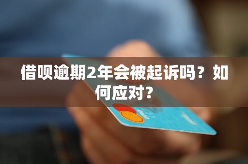 借呗逾期2年会被起诉吗？如何应对？