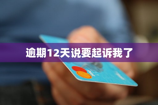 逾期12天说要起诉我了 逾期12天说要起诉我了
