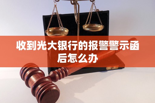 收到光大银行的报警警示函后怎么办 收到光大银行的报警警示函后怎么办