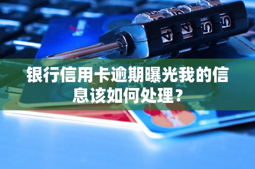 银行信用卡逾期曝光我的信息该如何处理? 银行信用卡逾期曝光我的信息该如何处理?