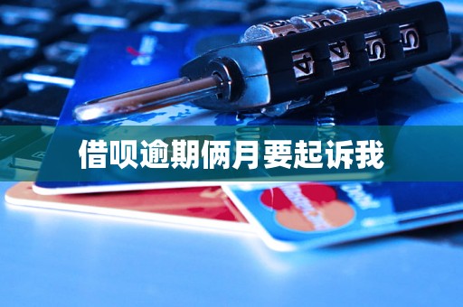 借呗逾期俩月要起诉我