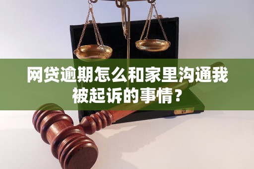 网贷逾期怎么和家里沟通我被起诉的事情？
