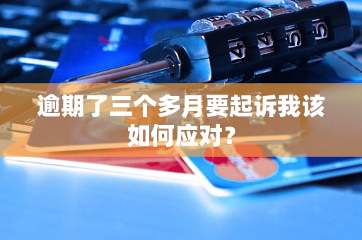 逾期了三个多月要起诉我该如何应对？