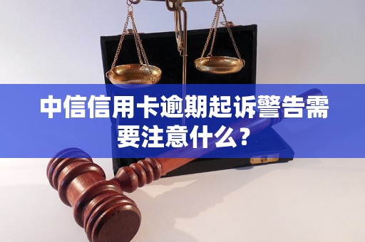 中信信用卡逾期起诉警告需要注意什么? 中信信用卡逾期起诉警告需要注意什么?