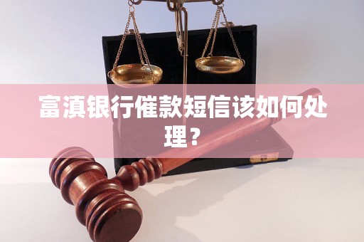 富滇银行催款短信该如何处理？