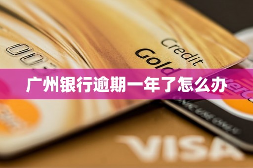 广州银行逾期一年了怎么办