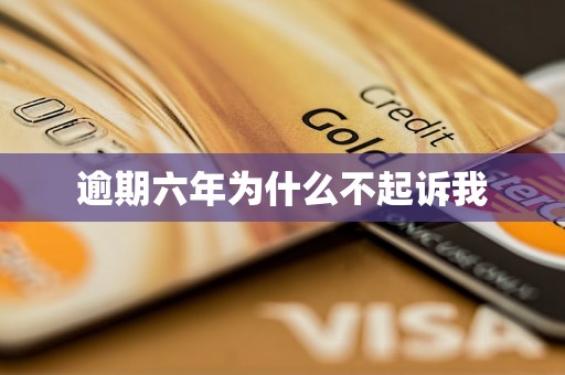 逾期六年为什么不起诉我
