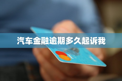 汽车金融逾期多久起诉我 汽车金融逾期多久起诉我