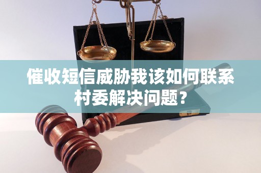 催收短信威胁我该如何联系村委解决问题？