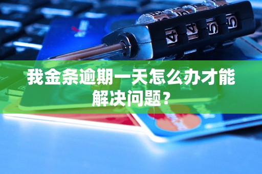 我金条逾期一天怎么办才能解决问题? 我金条逾期一天怎么办才能解决问题?