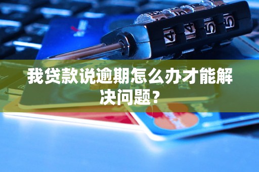 我贷款说逾期怎么办才能解决问题? 我贷款说逾期怎么办才能解决问题?