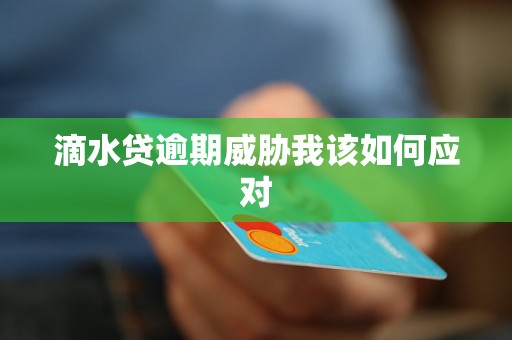 滴水贷逾期威胁我该如何应对 滴水贷逾期威胁我该如何应对