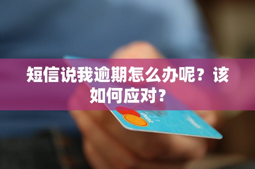 短信说我逾期怎么办呢？该如何应对？