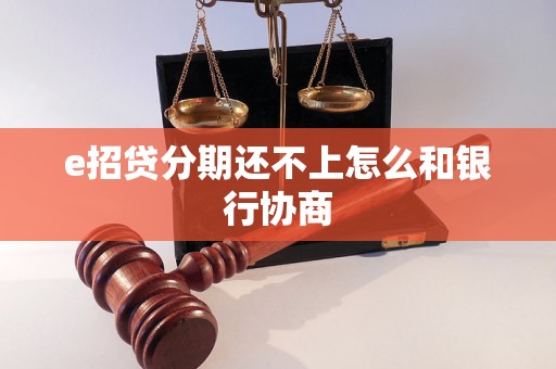 e招贷分期还不上怎么和银行协商