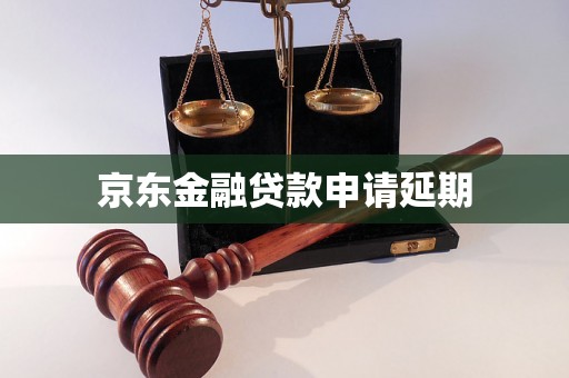 京东金融贷款申请延期 京东金融贷款申请延期