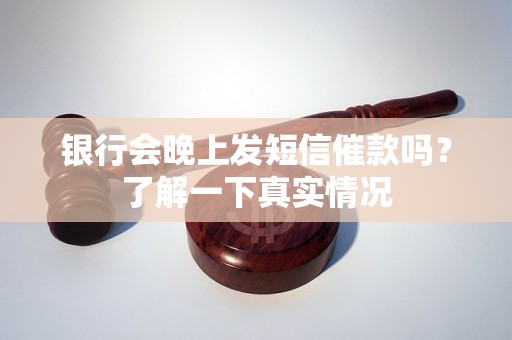 银行会晚上发短信催款吗？了解一下真实情况