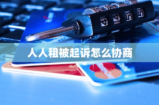 人人租被起诉怎么协商 人人租被起诉怎么协商