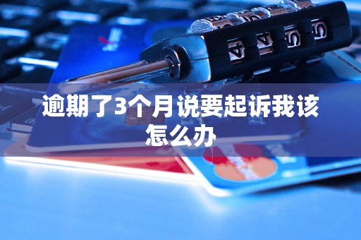 逾期了3个月说要起诉我该怎么办 逾期了3个月说要起诉我该怎么办