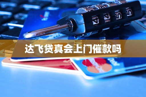达飞贷真会上门催款吗 达飞贷真会上门催款吗