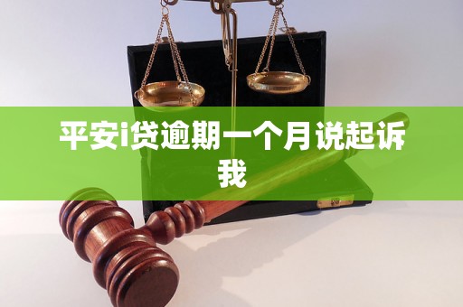 平安i贷逾期一个月说起诉我