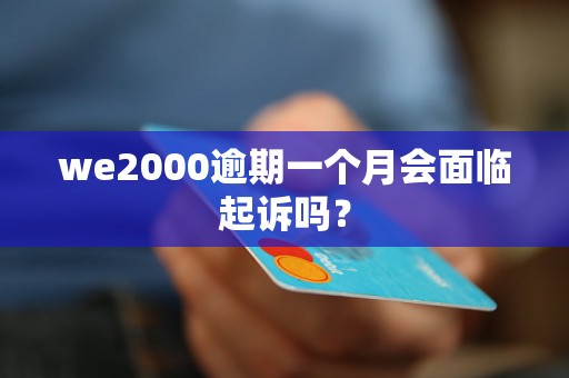 we2000逾期一个月会面临起诉吗？