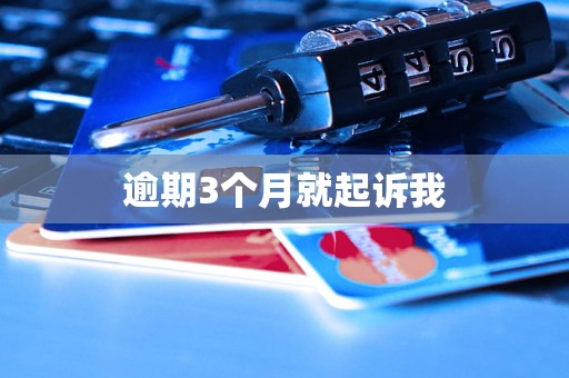 逾期3个月就起诉我 逾期3个月就起诉我