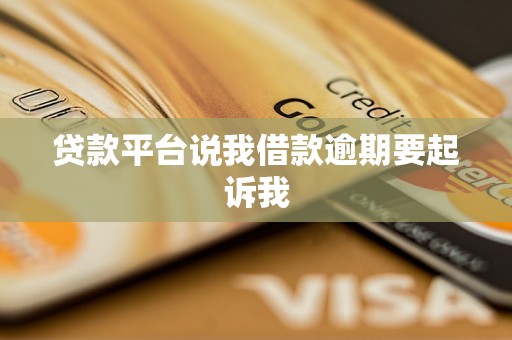 贷款平台说我借款逾期要起诉我 贷款平台说我借款逾期要起诉我