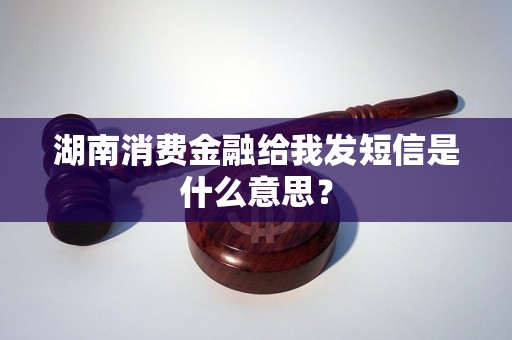 湖南消费金融给我发短信是什么意思？