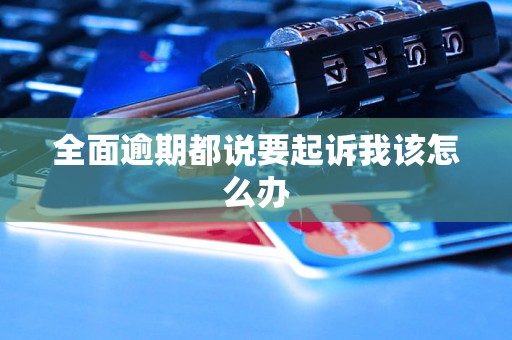 全面逾期都说要起诉我该怎么办 全面逾期都说要起诉我该怎么办