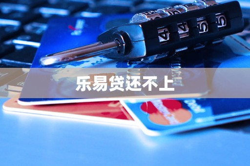 乐易贷还不上 乐易贷还不上