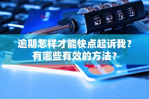 逾期怎样才能快点起诉我？有哪些有效的方法？