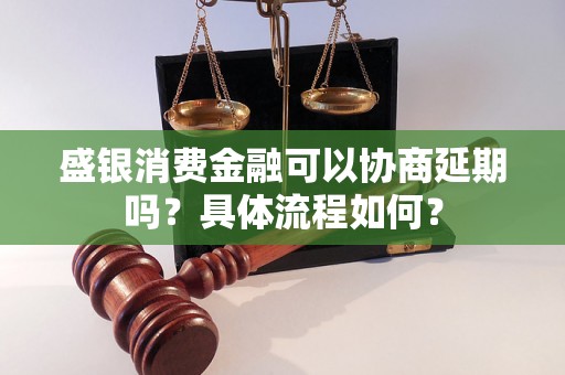 盛银消费金融可以协商延期吗？具体流程如何？