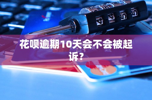 花呗逾期10天会不会被起诉？
