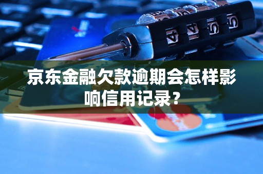 京东金融欠款逾期会怎样影响信用记录？