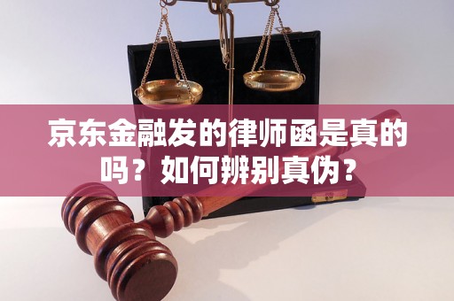 京东金融发的律师函是真的吗？如何辨别真伪？