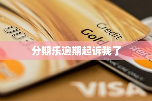 分期乐逾期起诉我了 分期乐逾期起诉我了