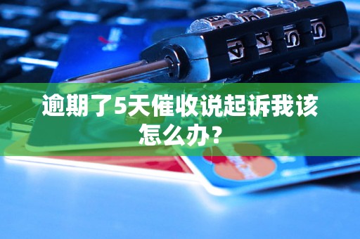逾期了5天催收说起诉我该怎么办? 逾期了5天催收说起诉我该怎么办?