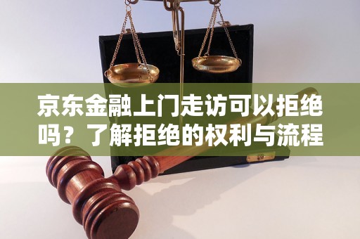 京东金融上门走访可以拒绝吗？了解拒绝的权利与流程