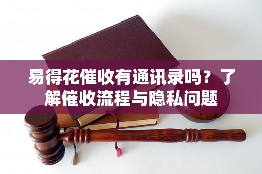 易得花催收有通讯录吗？了解催收流程与隐私问题