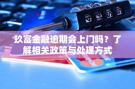 玖富金融逾期会上门吗？了解相关政策与处理方式