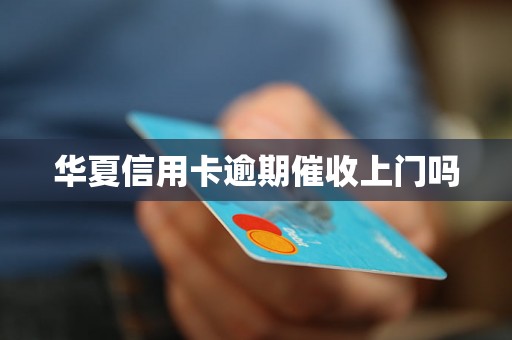 华夏信用卡逾期催收上门吗