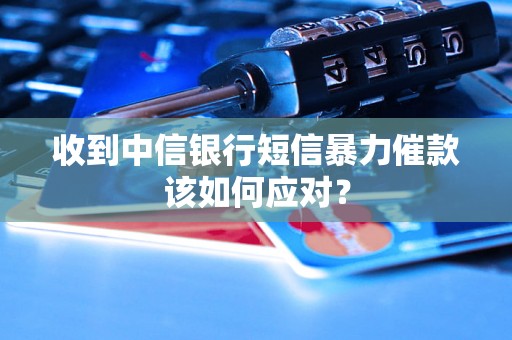 收到中信银行短信暴力催款该如何应对？