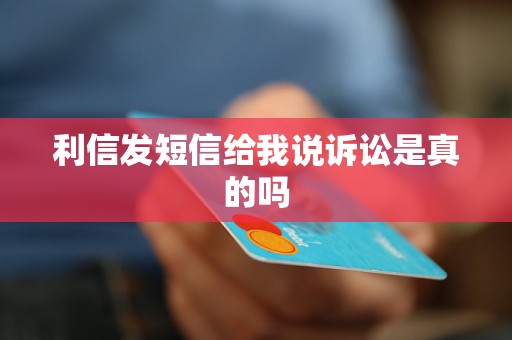 利信发短信给我说诉讼是真的吗 利信发短信给我说诉讼是真的吗