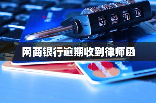 网商银行逾期收到律师函 网商银行逾期收到律师函