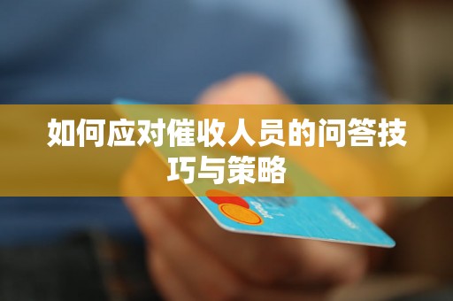 如何应对催收人员的问答技巧与策略 如何应对催收人员的问答技巧与策略