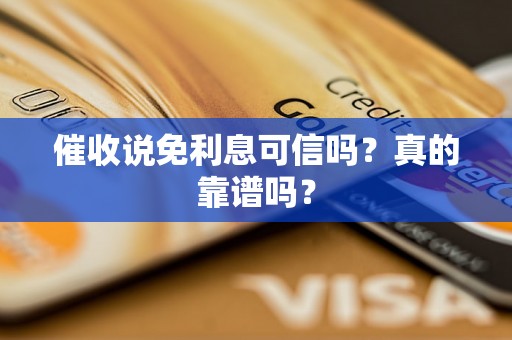 催收说免利息可信吗?真的靠谱吗? 催收说免利息可信吗?真的靠谱吗?